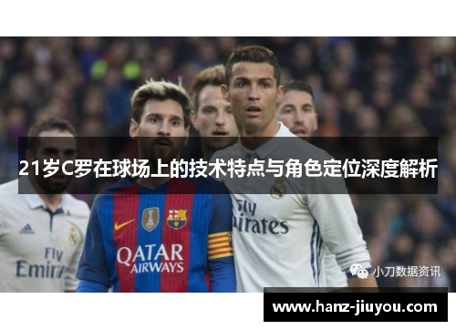 21岁C罗在球场上的技术特点与角色定位深度解析 21岁C罗在球场上的技术特点与角色定位深度解析