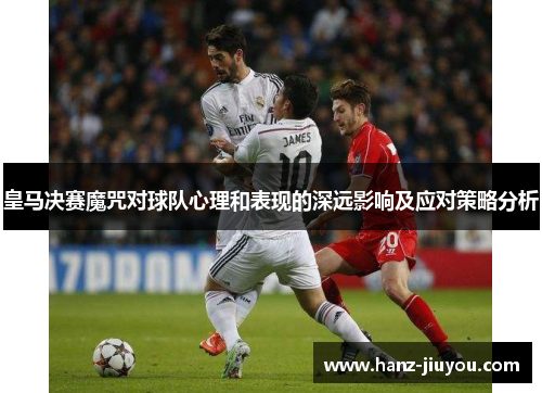 皇马决赛魔咒对球队心理和表现的深远影响及应对策略分析 皇马决赛魔咒对球队心理和表现的深远影响及应对策略分析