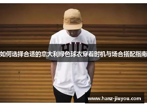 如何选择合适的意大利绿色球衣穿着时机与场合搭配指南