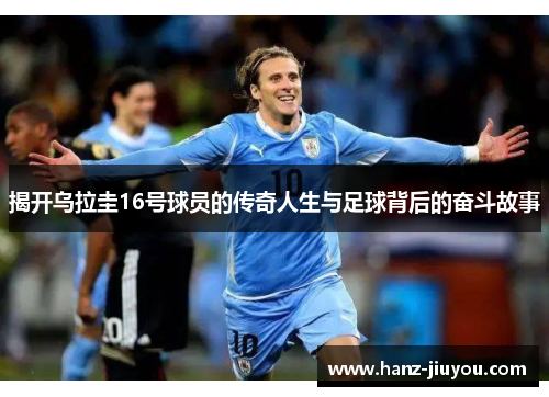 揭开乌拉圭16号球员的传奇人生与足球背后的奋斗故事 揭开乌拉圭16号球员的传奇人生与足球背后的奋斗故事