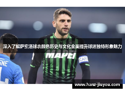 深入了解萨索洛球衣颜色历史与文化全面提升球迷独特形象魅力