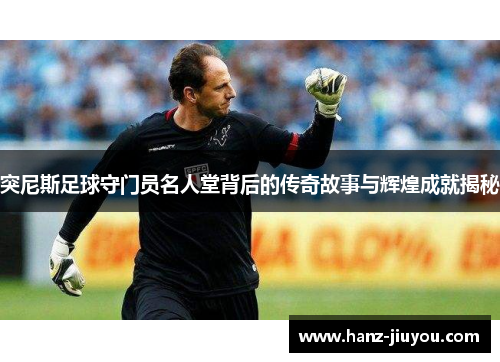 突尼斯足球守门员名人堂背后的传奇故事与辉煌成就揭秘 突尼斯足球守门员名人堂背后的传奇故事与辉煌成就揭秘