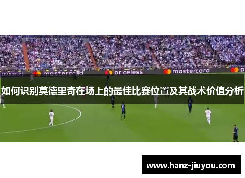 如何识别莫德里奇在场上的最佳比赛位置及其战术价值分析