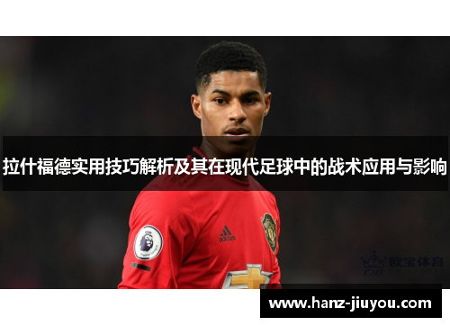 拉什福德实用技巧解析及其在现代足球中的战术应用与影响