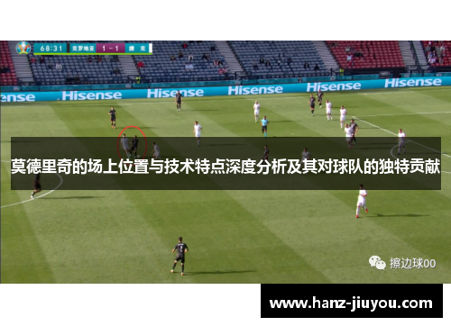 莫德里奇的场上位置与技术特点深度分析及其对球队的独特贡献