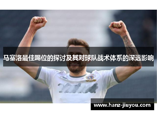 马塞洛最佳踢位的探讨及其对球队战术体系的深远影响 马塞洛最佳踢位的探讨及其对球队战术体系的深远影响