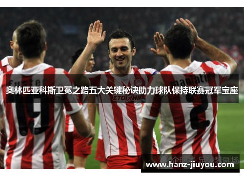 奥林匹亚科斯卫冕之路五大关键秘诀助力球队保持联赛冠军宝座