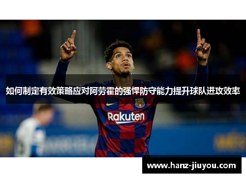 如何制定有效策略应对阿劳霍的强悍防守能力提升球队进攻效率