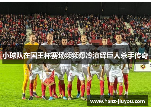 小球队在国王杯赛场频频爆冷演绎巨人杀手传奇