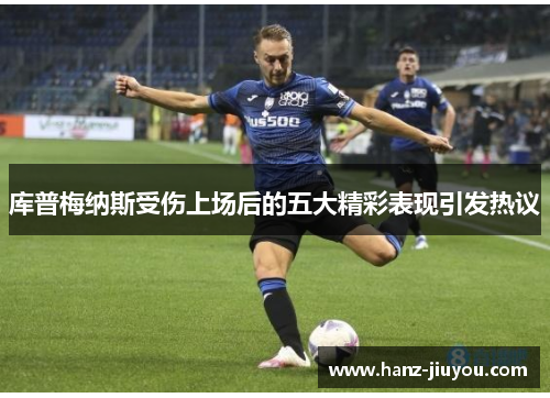 库普梅纳斯受伤上场后的五大精彩表现引发热议 库普梅纳斯受伤上场后的五大精彩表现引发热议