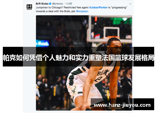 帕克如何凭借个人魅力和实力重塑法国篮球发展格局