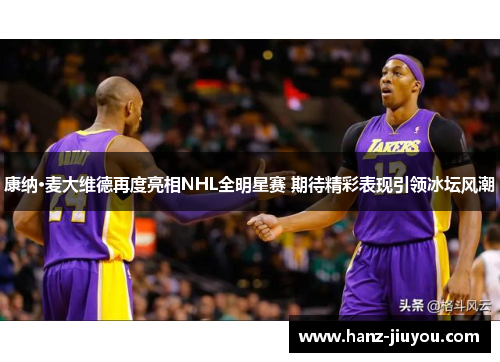 康纳·麦大维德再度亮相NHL全明星赛 期待精彩表现引领冰坛风潮 康纳·麦大维德再度亮相NHL全明星赛 期待精彩表现引领冰坛风潮