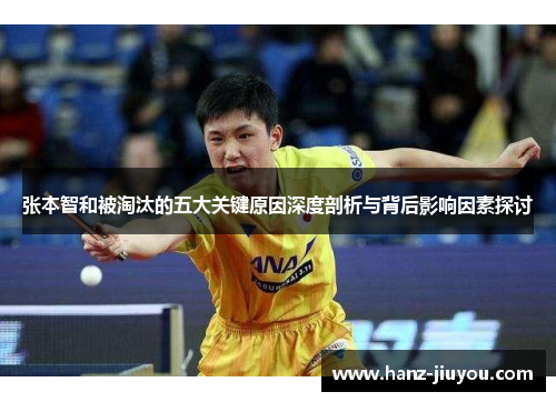 张本智和被淘汰的五大关键原因深度剖析与背后影响因素探讨 张本智和被淘汰的五大关键原因深度剖析与背后影响因素探讨