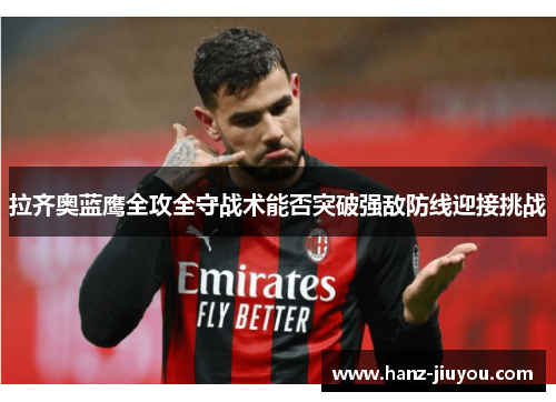 拉齐奥蓝鹰全攻全守战术能否突破强敌防线迎接挑战 拉齐奥蓝鹰全攻全守战术能否突破强敌防线迎接挑战