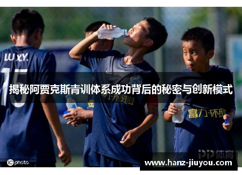 揭秘阿贾克斯青训体系成功背后的秘密与创新模式 揭秘阿贾克斯青训体系成功背后的秘密与创新模式