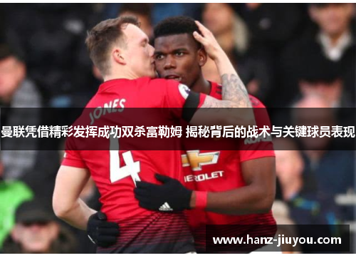 曼联凭借精彩发挥成功双杀富勒姆 揭秘背后的战术与关键球员表现 曼联凭借精彩发挥成功双杀富勒姆 揭秘背后的战术与关键球员表现