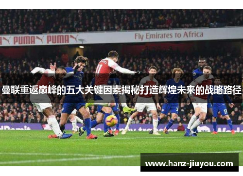 曼联重返巅峰的五大关键因素揭秘打造辉煌未来的战略路径 曼联重返巅峰的五大关键因素揭秘打造辉煌未来的战略路径