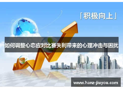 如何调整心态应对比赛失利带来的心理冲击与困扰 如何调整心态应对比赛失利带来的心理冲击与困扰