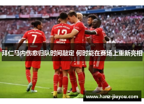 拜仁马内伤愈归队时间敲定 何时能在赛场上重新亮相