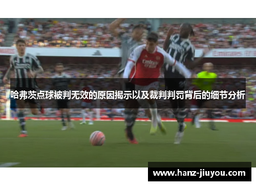 哈弗茨点球被判无效的原因揭示以及裁判判罚背后的细节分析 哈弗茨点球被判无效的原因揭示以及裁判判罚背后的细节分析