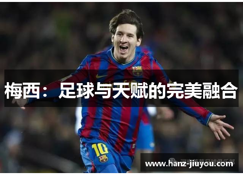梅西:足球与天赋的完美融合 梅西:足球与天赋的完美融合