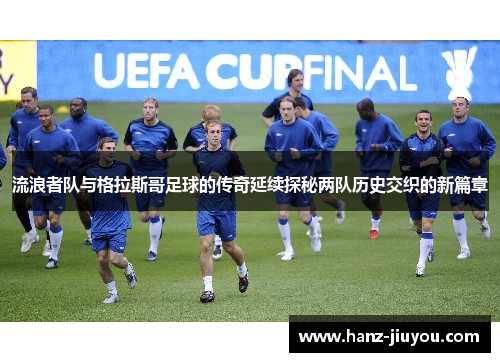 流浪者队与格拉斯哥足球的传奇延续探秘两队历史交织的新篇章