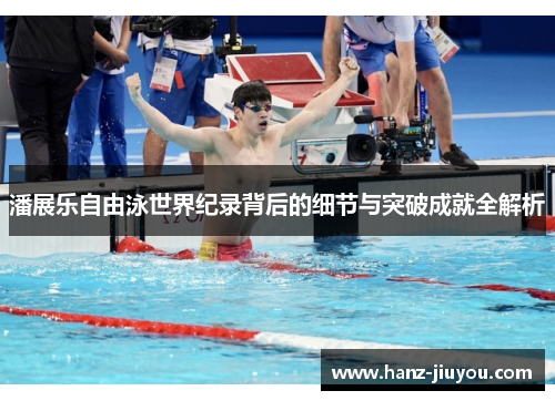 潘展乐自由泳世界纪录背后的细节与突破成就全解析 潘展乐自由泳世界纪录背后的细节与突破成就全解析