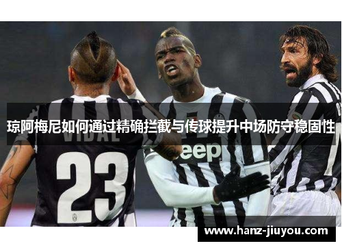 琼阿梅尼如何通过精确拦截与传球提升中场防守稳固性