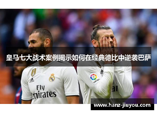 皇马七大战术案例揭示如何在经典德比中逆袭巴萨 皇马七大战术案例揭示如何在经典德比中逆袭巴萨