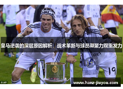 皇马逆袭的深层原因解析:战术革新与球员凝聚力双重发力 皇马逆袭的深层原因解析:战术革新与球员凝聚力双重发力