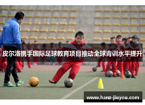 皮尔洛携手国际足球教育项目推动全球青训水平提升 皮尔洛携手国际足球教育项目推动全球青训水平提升