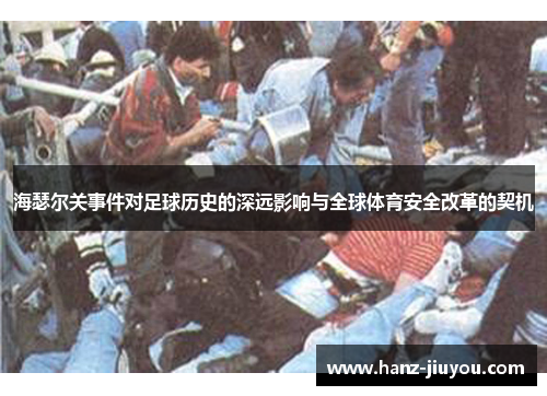 海瑟尔关事件对足球历史的深远影响与全球体育安全改革的契机 海瑟尔关事件对足球历史的深远影响与全球体育安全改革的契机