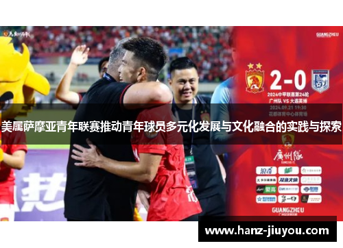 美属萨摩亚青年联赛推动青年球员多元化发展与文化融合的实践与探索