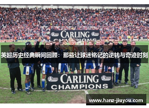英超历史经典瞬间回顾:那些让球迷铭记的逆转与奇迹时刻 英超历史经典瞬间回顾:那些让球迷铭记的逆转与奇迹时刻