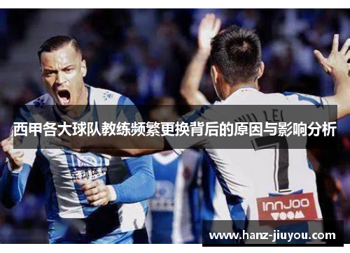 西甲各大球队教练频繁更换背后的原因与影响分析 西甲各大球队教练频繁更换背后的原因与影响分析