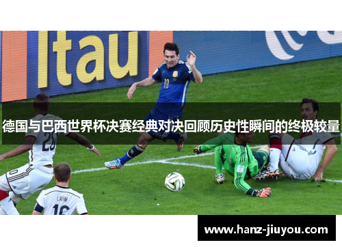 德国与巴西世界杯决赛经典对决回顾历史性瞬间的终极较量 德国与巴西世界杯决赛经典对决回顾历史性瞬间的终极较量