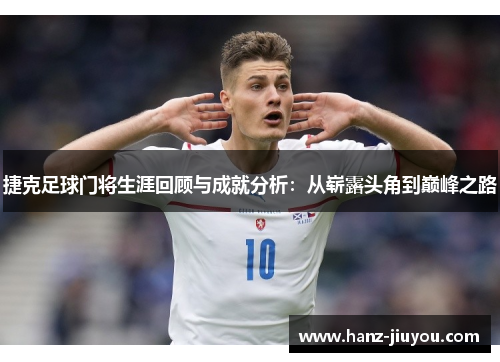 捷克足球门将生涯回顾与成就分析:从崭露头角到巅峰之路 捷克足球门将生涯回顾与成就分析:从崭露头角到巅峰之路