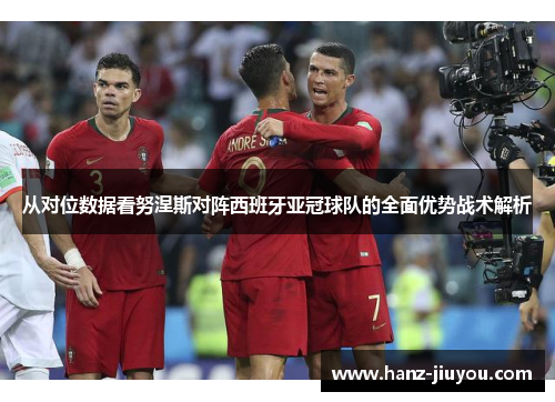从对位数据看努涅斯对阵西班牙亚冠球队的全面优势战术解析 从对位数据看努涅斯对阵西班牙亚冠球队的全面优势战术解析