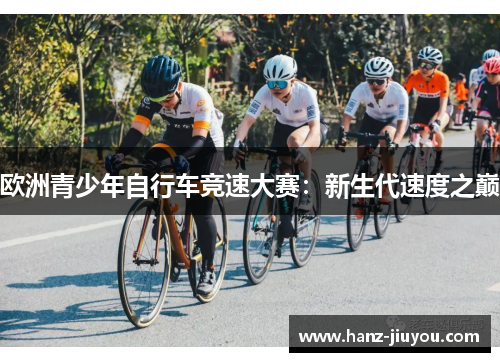 欧洲青少年自行车竞速大赛:新生代速度之巅 欧洲青少年自行车竞速大赛:新生代速度之巅
