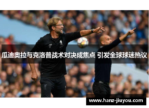 瓜迪奥拉与克洛普战术对决成焦点 引发全球球迷热议