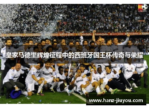 皇家马德里辉煌征程中的西班牙国王杯传奇与荣耀 皇家马德里辉煌征程中的西班牙国王杯传奇与荣耀