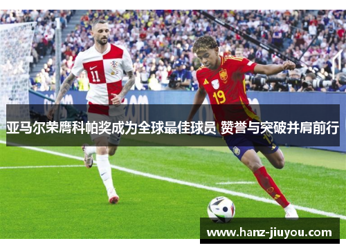 亚马尔荣膺科帕奖成为全球最佳球员 赞誉与突破并肩前行