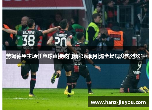 劳姆德甲主场任意球直接破门精彩瞬间引爆全场观众热烈欢呼