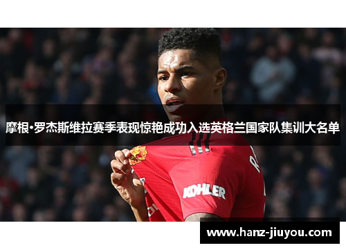 摩根·罗杰斯维拉赛季表现惊艳成功入选英格兰国家队集训大名单