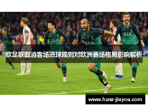 欧足联取消客场进球规则对欧洲赛场格局影响解析