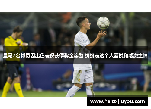 皇马7名球员因出色表现获得奖金奖励 纷纷表达个人喜悦和感激之情