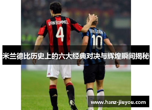 米兰德比历史上的六大经典对决与辉煌瞬间揭秘