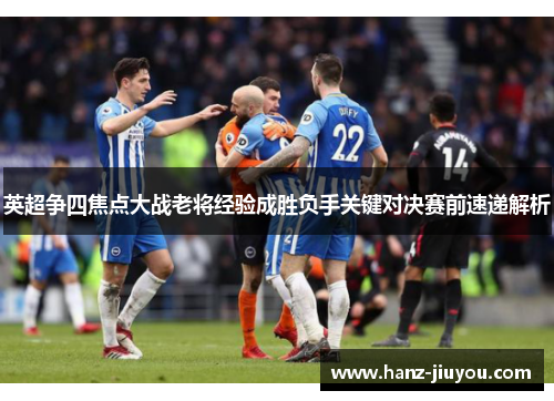 英超争四焦点大战老将经验成胜负手关键对决赛前速递解析
