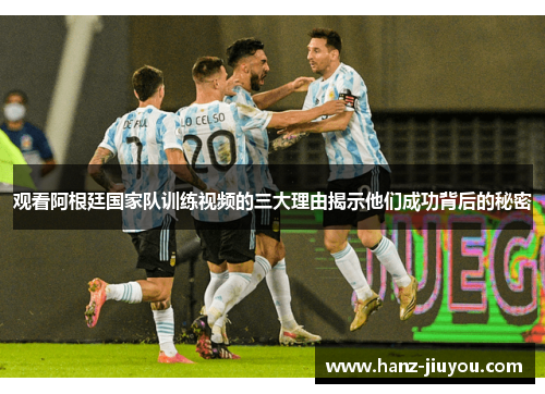 观看阿根廷国家队训练视频的三大理由揭示他们成功背后的秘密 观看阿根廷国家队训练视频的三大理由揭示他们成功背后的秘密