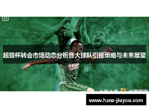 超级杯转会市场动态分析各大球队引援策略与未来展望